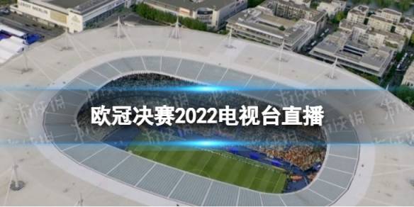 j9九游会-真人游戏第一品牌欧冠决赛2022电视台直播欧冠决赛电视直播频道